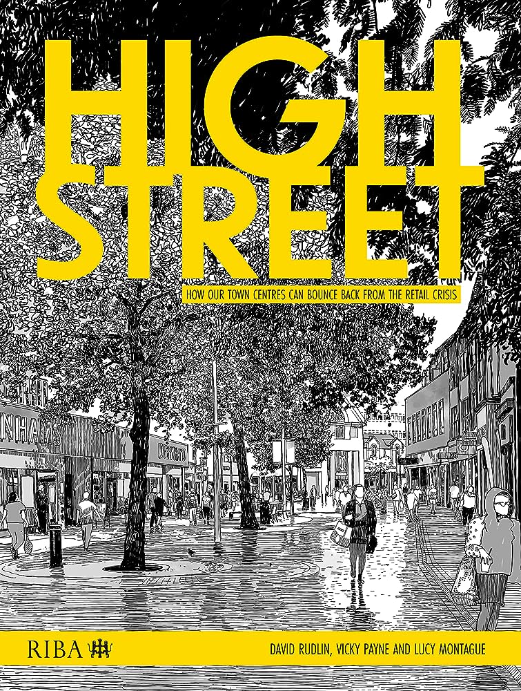 'High Street: How our town centres can bounce back from the retail crisis,' authored by Lucy Montague and Vicky Payne, explores key findings on town center revival and reflects their 1851 Built Environment Fellowship research.
